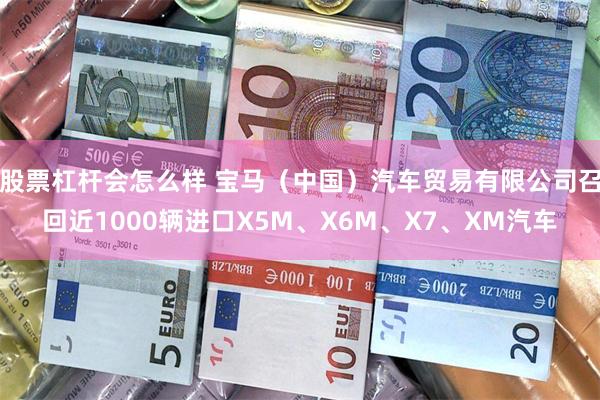 股票杠杆会怎么样 宝马（中国）汽车贸易有限公司召回近1000辆进口X5M、X6M、X7、XM汽车