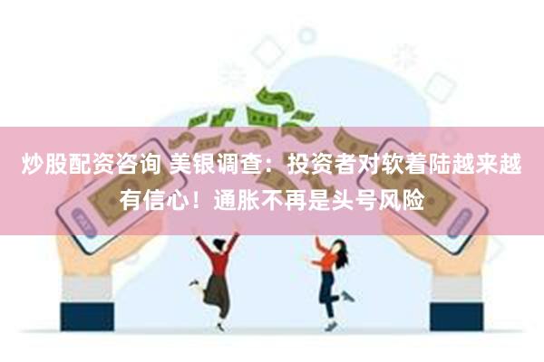 炒股配资咨询 美银调查：投资者对软着陆越来越有信心！通胀不再是头号风险