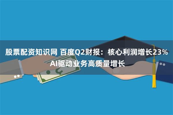 股票配资知识网 百度Q2财报：核心利润增长23% AI驱动业务高质量增长