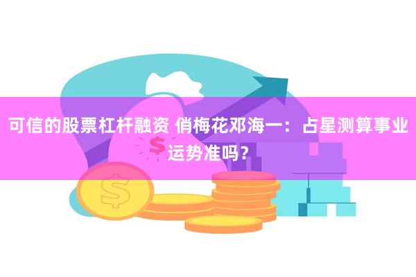可信的股票杠杆融资 俏梅花邓海一：占星测算事业运势准吗？
