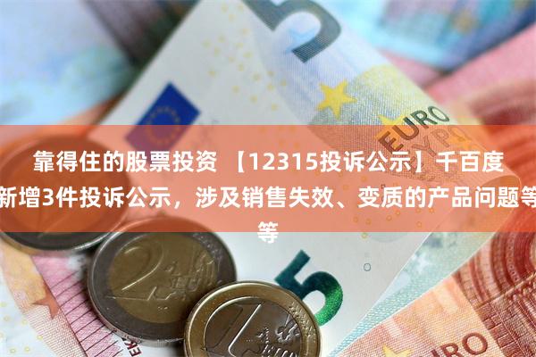 靠得住的股票投资 【12315投诉公示】千百度新增3件投诉公示，涉及销售失效、变质的产品问题等