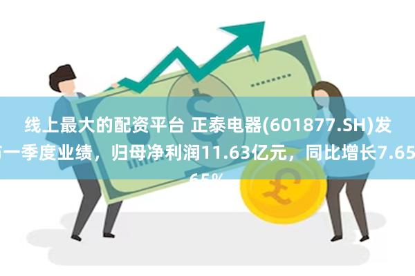 线上最大的配资平台 正泰电器(601877.SH)发布一季度业绩，归母净利润11.63亿元，同比增长7.65%