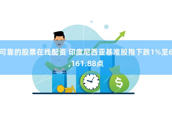 可靠的股票在线配资 印度尼西亚基准股指下跌1%至6,161.88点