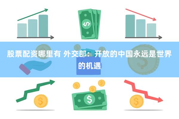 股票配资哪里有 外交部：开放的中国永远是世界的机遇