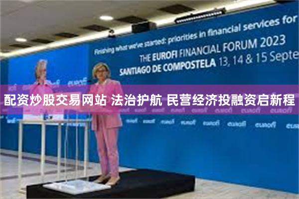 配资炒股交易网站 法治护航 民营经济投融资启新程