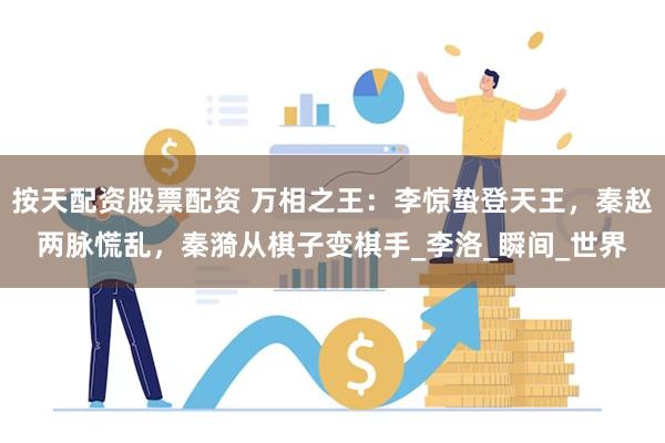 按天配资股票配资 万相之王：李惊蛰登天王，秦赵两脉慌乱，秦漪从棋子变棋手_李洛_瞬间_世界