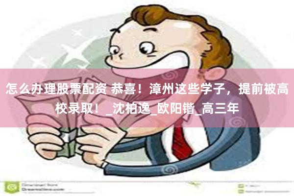 怎么办理股票配资 恭喜！漳州这些学子，提前被高校录取！_沈柏逸_欧阳锴_高三年