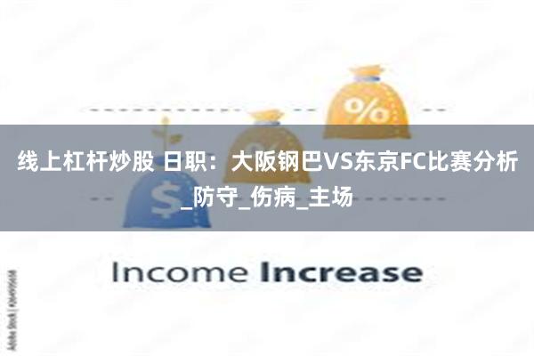 线上杠杆炒股 日职：大阪钢巴VS东京FC比赛分析_防守_伤病_主场