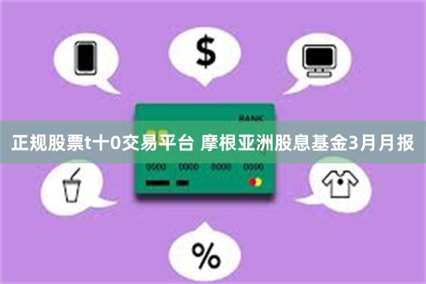 正规股票t十0交易平台 摩根亚洲股息基金3月月报