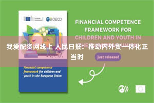 我爱配资网线上 人民日报：推动内外贸一体化正当时