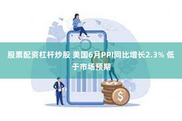 股票配资杠杆炒股 美国6月PPI同比增长2.3% 低于市场预期