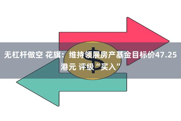 无杠杆做空 花旗：维持领展房产基金目标价47.25港元 评级“买入”