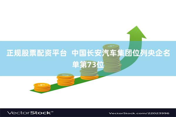 正规股票配资平台  中国长安汽车集团位列央企名单第73位