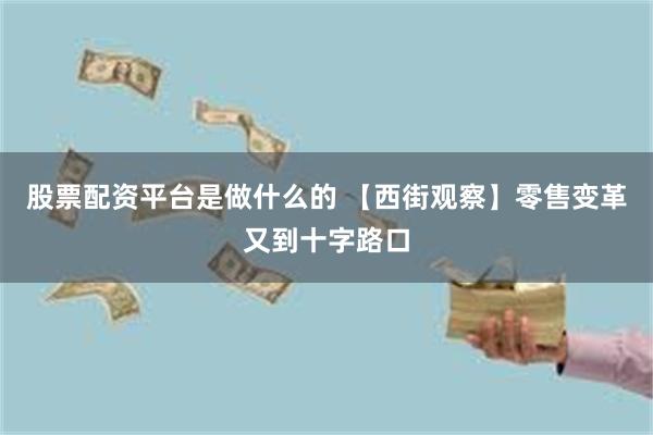 股票配资平台是做什么的 【西街观察】零售变革又到十字路口